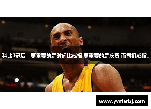 科比3冠后：更重要的是时间比戒指 更重要的是庆贺 而司机戒指。