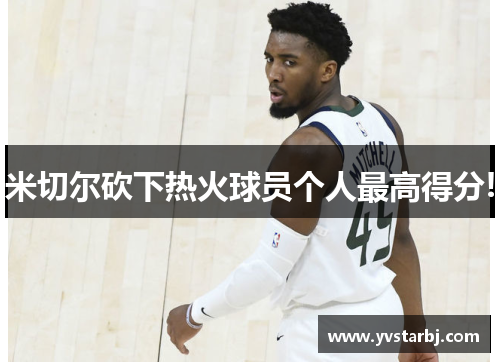 米切尔砍下热火球员个人最高得分!